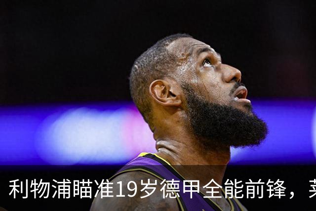 利物浦瞄准19岁德甲全能前锋，莱比锡狮子大开口：低于1.3亿欧免谈